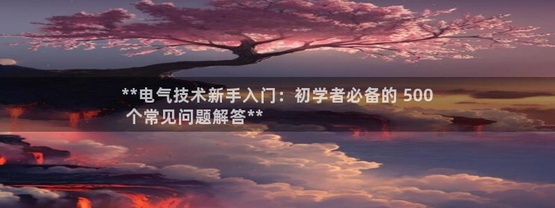 凯发国际平台登录入口官网：**电气技术新手入门：初