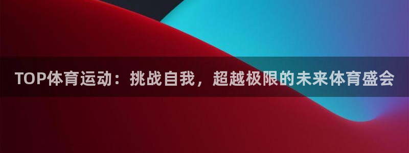 xc体育：TOP体育运动：挑战自我，超越极限的未来体育盛会